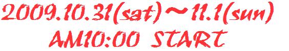 2009.10.31(sat)�`11.1(sun) AM10:00 start